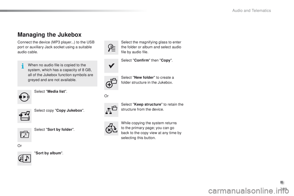 PEUGEOT 2008 2016  Owners Manual 289
2008_en_Chap12b_SMEGplus_ed01-2016
Managing the Jukebox
Connect the device (MP3 player...) to the USB 
port or auxiliary Jack socket using a suitable 
audio cable.When no audio file is copied to t