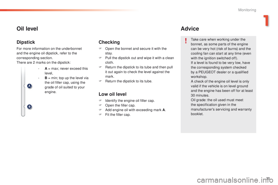 PEUGEOT 2008 2016  Owners Manual 31
2008_en_Chap01_controle-de-marche_ed01-2016
Oil level
Low oil level
F Identify the engine oil filler cap.
F O pen the filler cap.
F
 
A
 dd engine oil with exceeding mark A .
F
 
F
 it the filler c