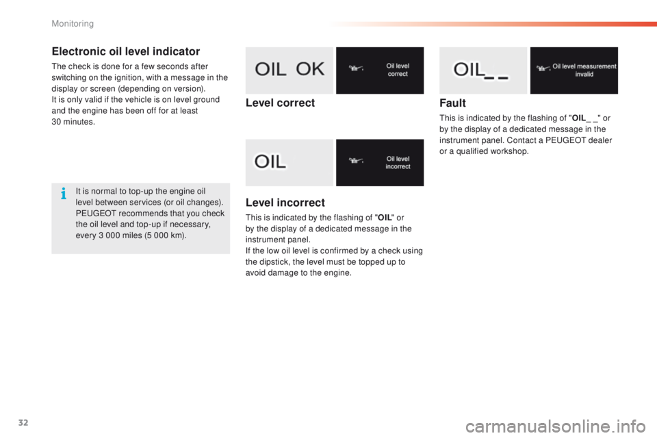 PEUGEOT 2008 2016  Owners Manual 32
Electronic oil level indicator
The check is done for a few seconds after 
switching on the ignition, with a message in the 
display or screen (depending on version).
It is only valid if the vehicle