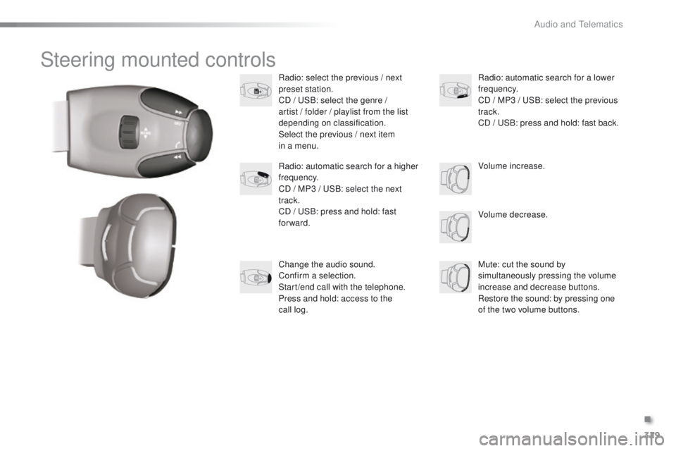 PEUGEOT 2008 2016 Owners Manual 329
2008_en_Chap12c_RDE2_ed01-2016
Steering mounted controls
Radio: select the previous / next
preset station.
CD / USB: select the genre /
artist / folder / playlist from the list
depending on cla PEUGEOT 2008 2016 Owners Manual 329
2008_en_Chap12c_RDE2_ed01-2016
Steering mounted controls
Radio: select the previous / next
preset station.
CD / USB: select the genre /
artist / folder / playlist from the list
depending on cla