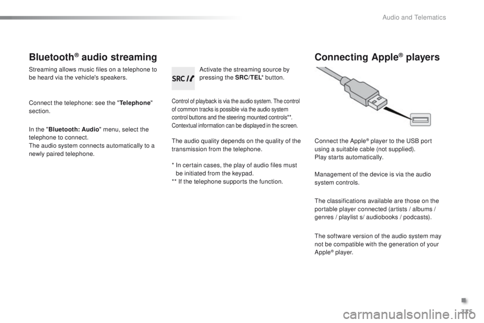 PEUGEOT 2008 2016 Owners Manual 335
2008_en_Chap12c_RDE2_ed01-2016
Bluetooth® audio streaming
Streaming allows music files on a telephone to
be heard via the vehicle's speakers.
Connect the telephone: see the "Telephone PEUGEOT 2008 2016 Owners Manual 335
2008_en_Chap12c_RDE2_ed01-2016
Bluetooth® audio streaming
Streaming allows music files on a telephone to
be heard via the vehicle's speakers.
Connect the telephone: see the "Telephone