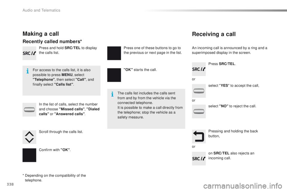 PEUGEOT 2008 2016 Owners Manual 338
2008_en_Chap12c_RDE2_ed01-2016
Receiving a call
An incoming call is announced by a ring and a
superimposed display in the screen.
For access to the calls list, it is also
possible to press MENU PEUGEOT 2008 2016 Owners Manual 338
2008_en_Chap12c_RDE2_ed01-2016
Receiving a call
An incoming call is announced by a ring and a
superimposed display in the screen.
For access to the calls list, it is also
possible to press MENU