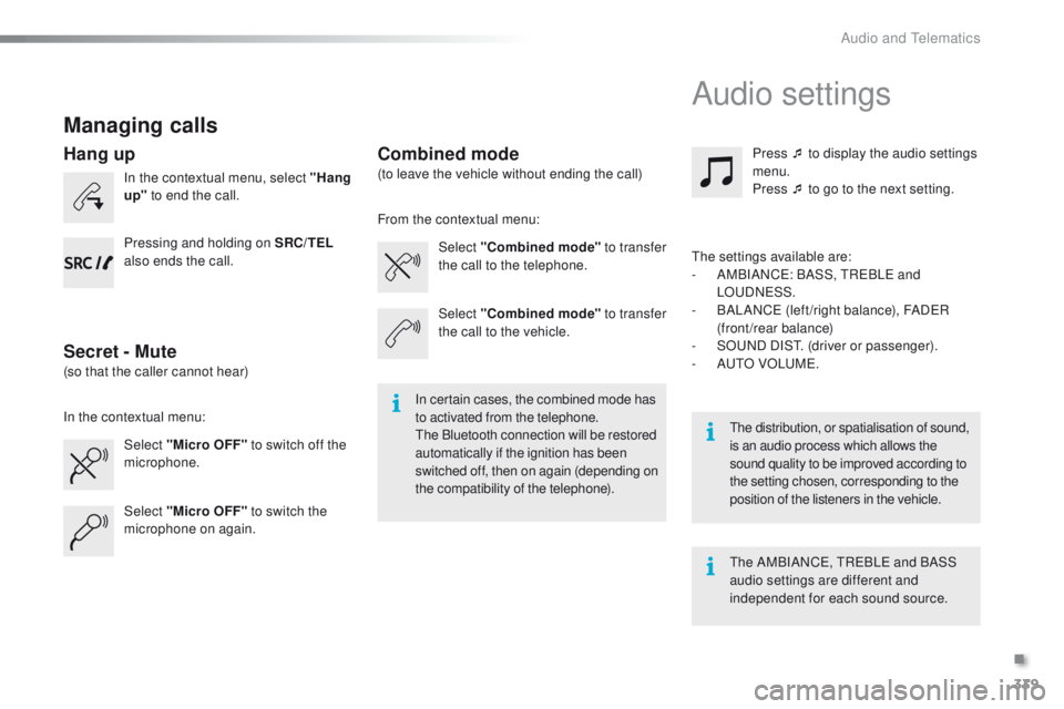 PEUGEOT 2008 2016  Owners Manual 339
2008_en_Chap12c_RDE2_ed01-2016
Managing calls
In the contextual menu, select "Hang 
up"  to end the call.
Select "Micro OFF"  to switch off the 
microphone. Select 
"Combined m