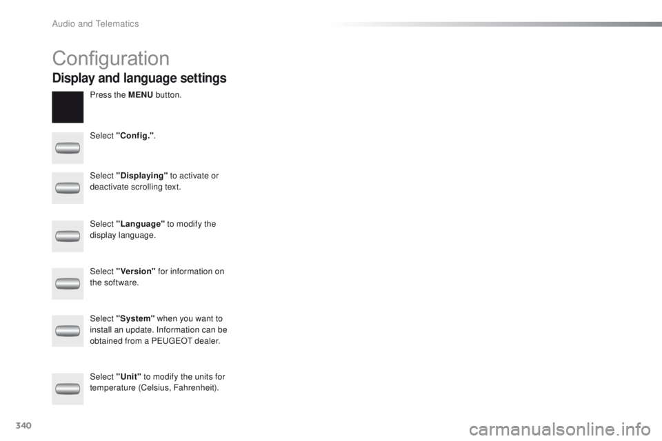 PEUGEOT 2008 2016  Owners Manual 340
2008_en_Chap12c_RDE2_ed01-2016
Configuration
Press the MENU button.
Select "Config." .
Select "Displaying"
 

to activate or 
deactivate scrolling text.
Select "Language"  