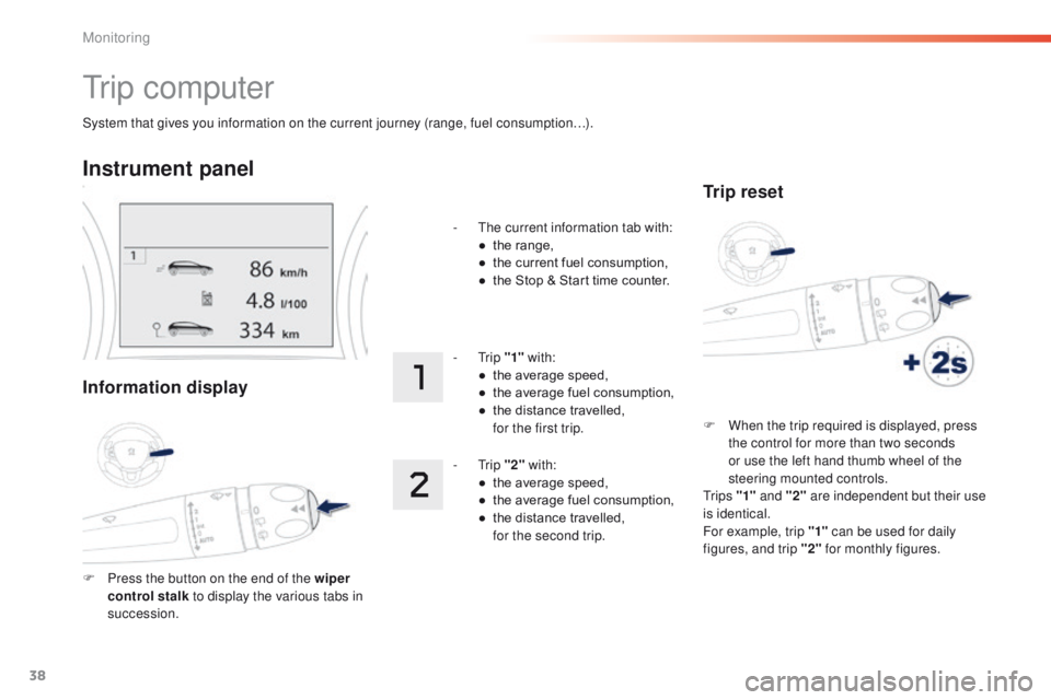 PEUGEOT 2008 2016  Owners Manual 38
System that gives you information on the current journey (range, fuel consumption…).
Tr i p  c o m p u t e r
Instrument panel
Information display
F Press the button on the end of the wiper contro