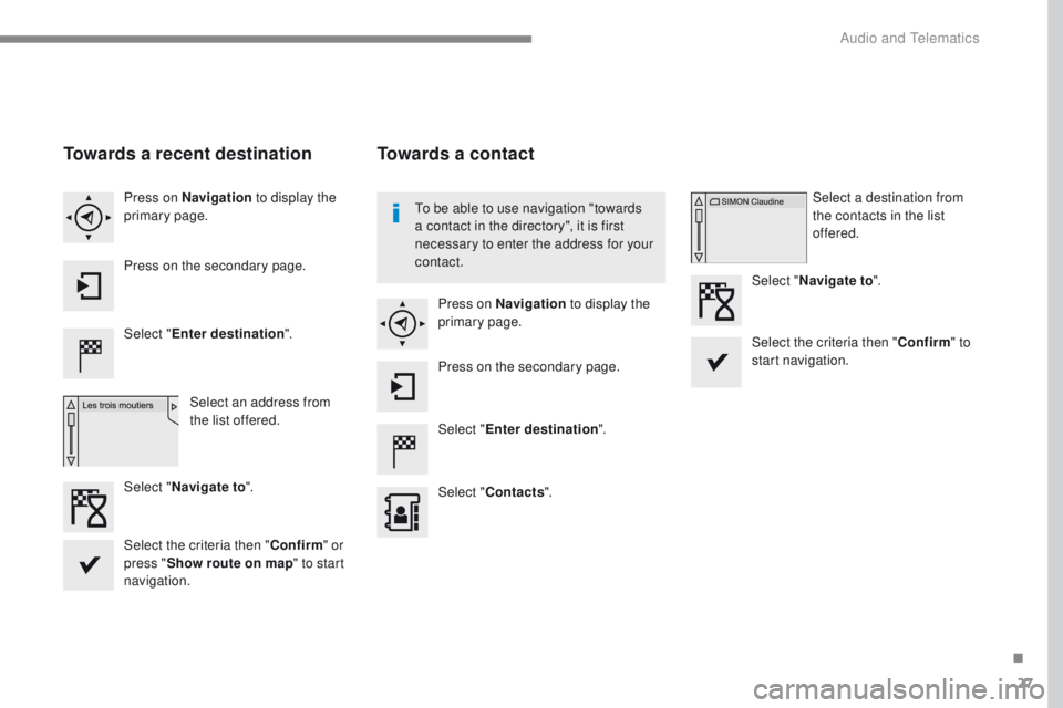 PEUGEOT 2008 2016  Owners Manual 27
2008-additif_en_Chap12b_SMEGplus_ed01-2016
Towards a recent destination
Select "Enter destination ".
Select an address from 
the list offered.
Press on Navigation
 to display the 
primary p