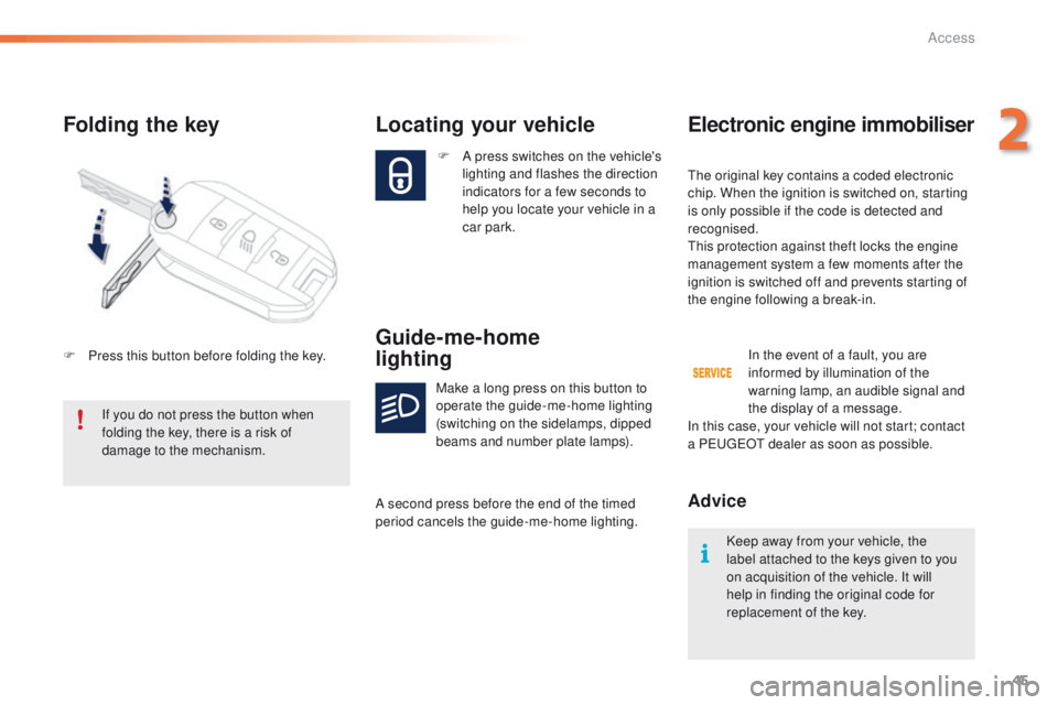 PEUGEOT 2008 2016 Service Manual 45
2008_en_Chap02_ouvertures_ed01-2016
Folding the key
F A press switches on the vehicle's lighting and flashes the direction
indicators for a few seconds to
help you locate your vehicle in a
c PEUGEOT 2008 2016 Service Manual 45
2008_en_Chap02_ouvertures_ed01-2016
Folding the key
F A press switches on the vehicle's lighting and flashes the direction
indicators for a few seconds to
help you locate your vehicle in a
c
