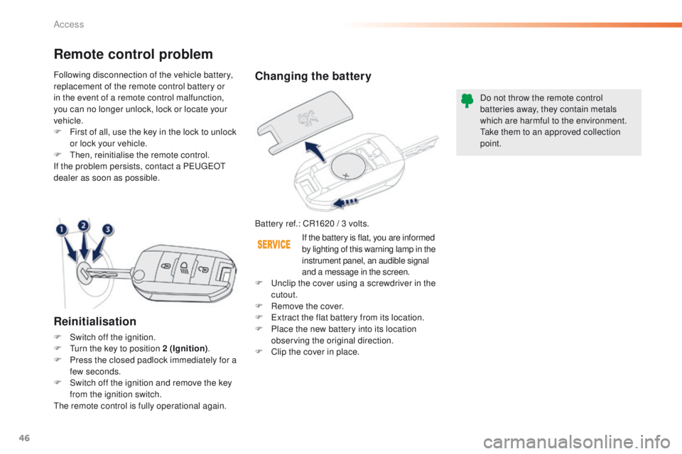 PEUGEOT 2008 2016  Owners Manual 46
2008_en_Chap02_ouvertures_ed01-2016
Changing the battery
Battery ref.: CR1620 / 3 volts.Do not throw the remote control 
batteries away, they contain metals 
which are harmful to the environment.
T