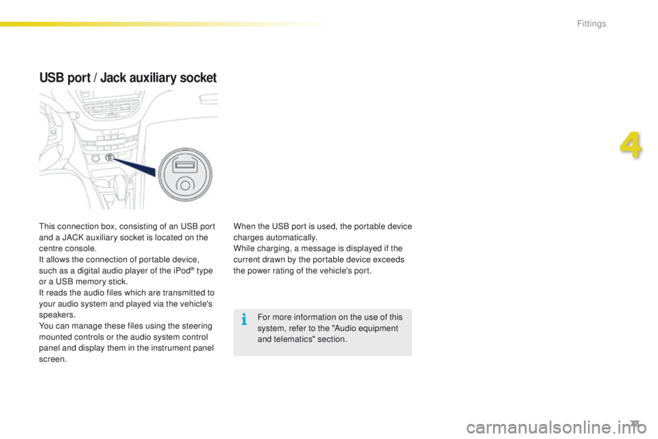 PEUGEOT 2008 2016  Owners Manual 73
2008_en_Chap04_amenagements_ed01-2016
USB port / Jack auxiliary socket
When the USB port is used, the portable device 
charges automatically.
While charging, a message is displayed if the 
current 