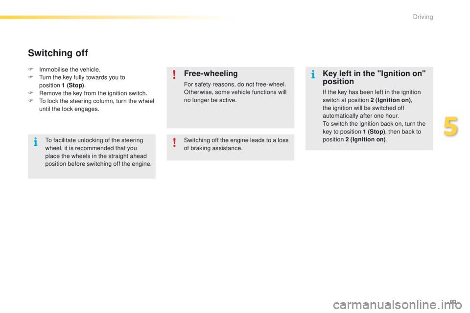 PEUGEOT 2008 2016  Owners Manual 81
2008_en_Chap05_conduite_ed01-2016
Key left in the "Ignition on" 
position
If the key has been left in the ignition 
switch at position 2 (Ignition on), 
the ignition will be switched off 
a
