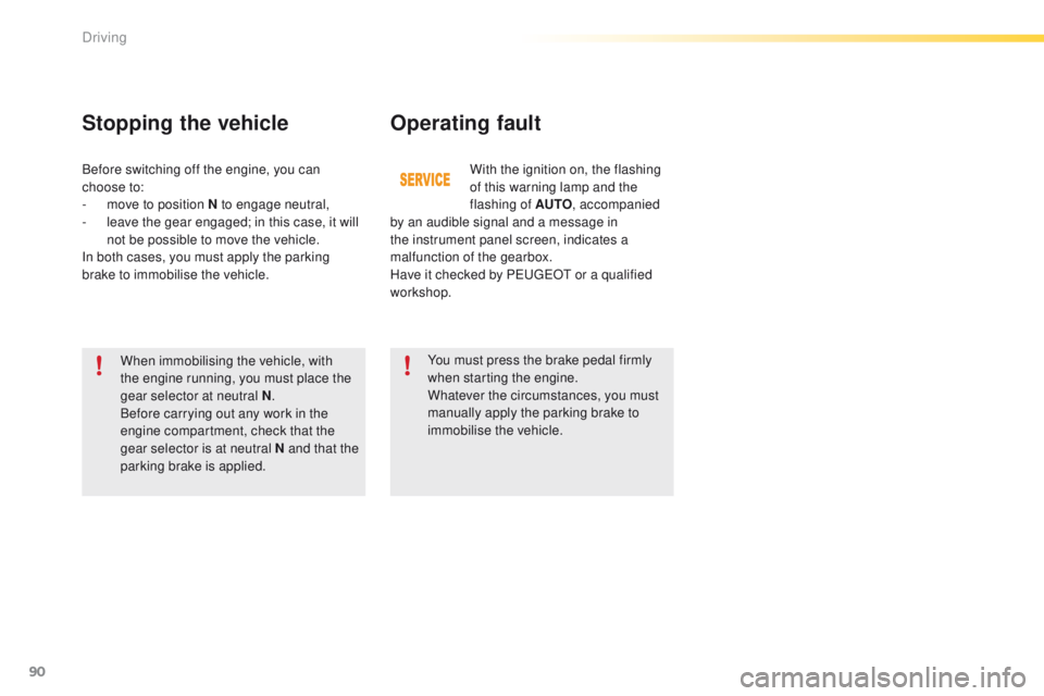 PEUGEOT 2008 2016  Owners Manual 90
2008_en_Chap05_conduite_ed01-2016
Operating fault
When immobilising the vehicle, with 
the engine running, you must place the 
gear selector at neutral N.
Before carrying out any work in the 
engin