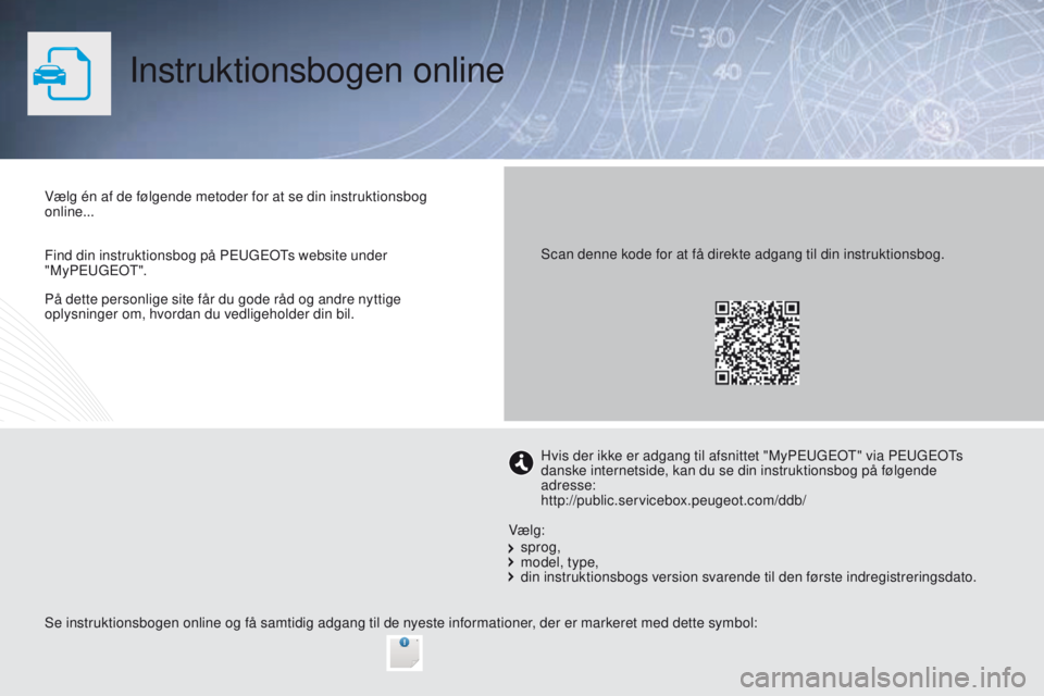 PEUGEOT 2008 2016 Brugsanvisning (in Danish) På dette personlige site får du gode råd og andre nyttige
oplysninger om, hvordan du vedligeholder din bil.
Instruktionsbogen online
Vælg én af de følgende metoder for at se din instruktionsbog PEUGEOT 2008 2016 Brugsanvisning (in Danish) På dette personlige site får du gode råd og andre nyttige
oplysninger om, hvordan du vedligeholder din bil.
Instruktionsbogen online
Vælg én af de følgende metoder for at se din instruktionsbog