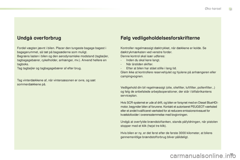 PEUGEOT 2008 2016 Brugsanvisning (in Danish) 13
2008_da_Chap00c_eco-conduite_ed01-2016
Undgå overforbrug
Fordel vægten jævnt i bilen. Placer den tungeste bagage bagest i
bagagerummet, så tæt på bagsæderne som muligt.
Begræns lasten i bi PEUGEOT 2008 2016 Brugsanvisning (in Danish) 13
2008_da_Chap00c_eco-conduite_ed01-2016
Undgå overforbrug
Fordel vægten jævnt i bilen. Placer den tungeste bagage bagest i
bagagerummet, så tæt på bagsæderne som muligt.
Begræns lasten i bi
