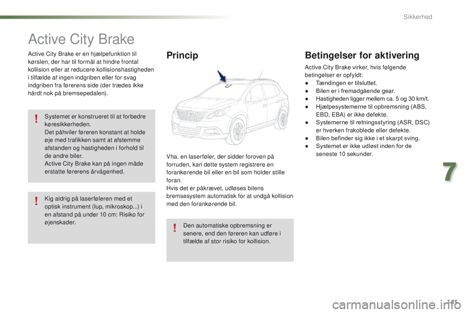 PEUGEOT 2008 2016 Brugsanvisning (in Danish) 145
2008_da_Chap07_securite_ed01-2016
Active City Brake
Active City Brake er en hjælpefunktion til
kørslen, der har til formål at hindre frontal
kollision eller at reducere kollisionshastigheden PEUGEOT 2008 2016 Brugsanvisning (in Danish) 145
2008_da_Chap07_securite_ed01-2016
Active City Brake
Active City Brake er en hjælpefunktion til
kørslen, der har til formål at hindre frontal
kollision eller at reducere kollisionshastigheden