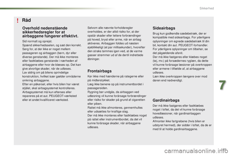 PEUGEOT 2008 2016 Brugsanvisning (in Danish) 155
2008_da_Chap07_securite_ed01-2016
Overhold nedenstående
sikkerhedsregler for at
airbaggene fungerer effektivt.
Sid normalt og oprejst.
Spænd sikkerhedsselen, og sæt den korrekt.
Sørg for, at PEUGEOT 2008 2016 Brugsanvisning (in Danish) 155
2008_da_Chap07_securite_ed01-2016
Overhold nedenstående
sikkerhedsregler for at
airbaggene fungerer effektivt.
Sid normalt og oprejst.
Spænd sikkerhedsselen, og sæt den korrekt.
Sørg for, at