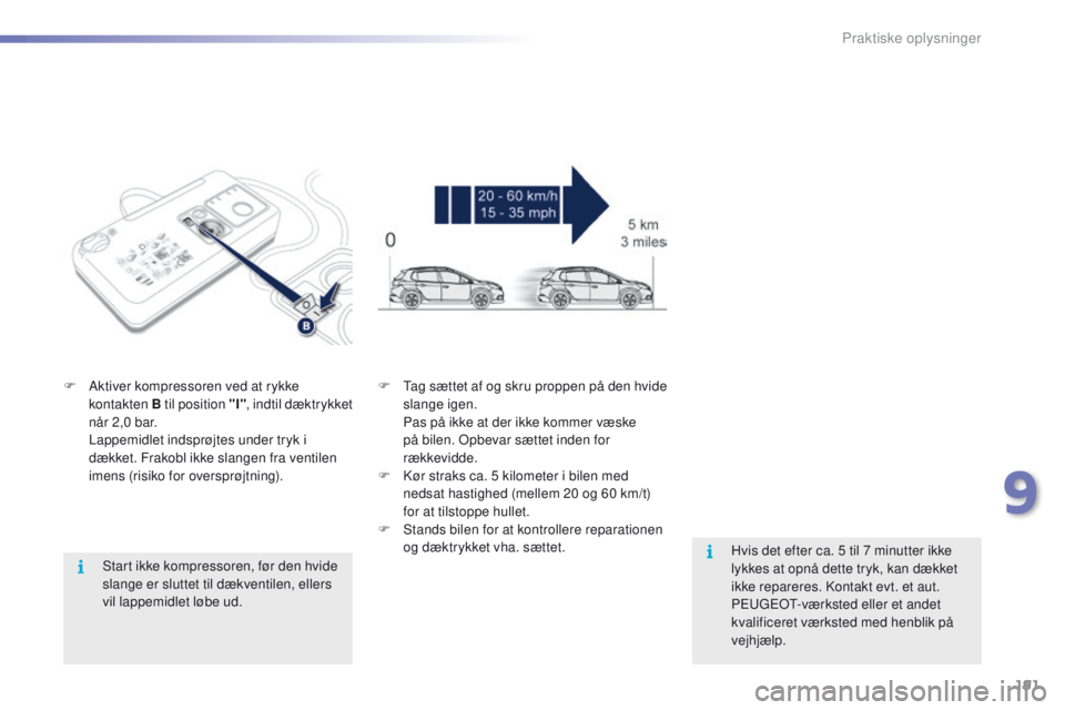 PEUGEOT 2008 2016 Brugsanvisning (in Danish) 191
2008_da_Chap09_info-pratiques_ed01-2016
Start ikke kompressoren, før den hvide
slange er sluttet til dækventilen, ellers
vil lappemidlet løbe ud.
F
A
ktiver kompressoren ved at rykke
kont PEUGEOT 2008 2016 Brugsanvisning (in Danish) 191
2008_da_Chap09_info-pratiques_ed01-2016
Start ikke kompressoren, før den hvide
slange er sluttet til dækventilen, ellers
vil lappemidlet løbe ud.
F
A
ktiver kompressoren ved at rykke
kont