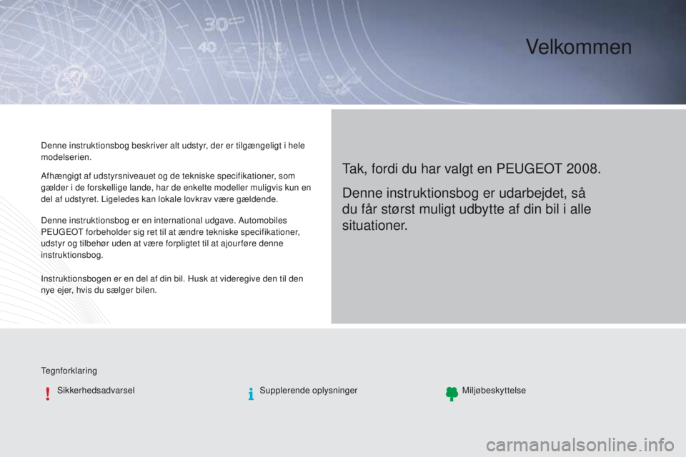 PEUGEOT 2008 2016 Brugsanvisning (in Danish) Velkommen
tak, fordi du har valgt en Peugeot 2008.
Denne instruktionsbog beskriver alt udstyr, der er tilgængeligt i hele
modelserien.
te
gnforklaringSikkerhedsadvarsel Supplerende oplysningerMiljà PEUGEOT 2008 2016 Brugsanvisning (in Danish) Velkommen
tak, fordi du har valgt en Peugeot 2008.
Denne instruktionsbog beskriver alt udstyr, der er tilgængeligt i hele
modelserien.
te
gnforklaringSikkerhedsadvarsel Supplerende oplysningerMiljÃ