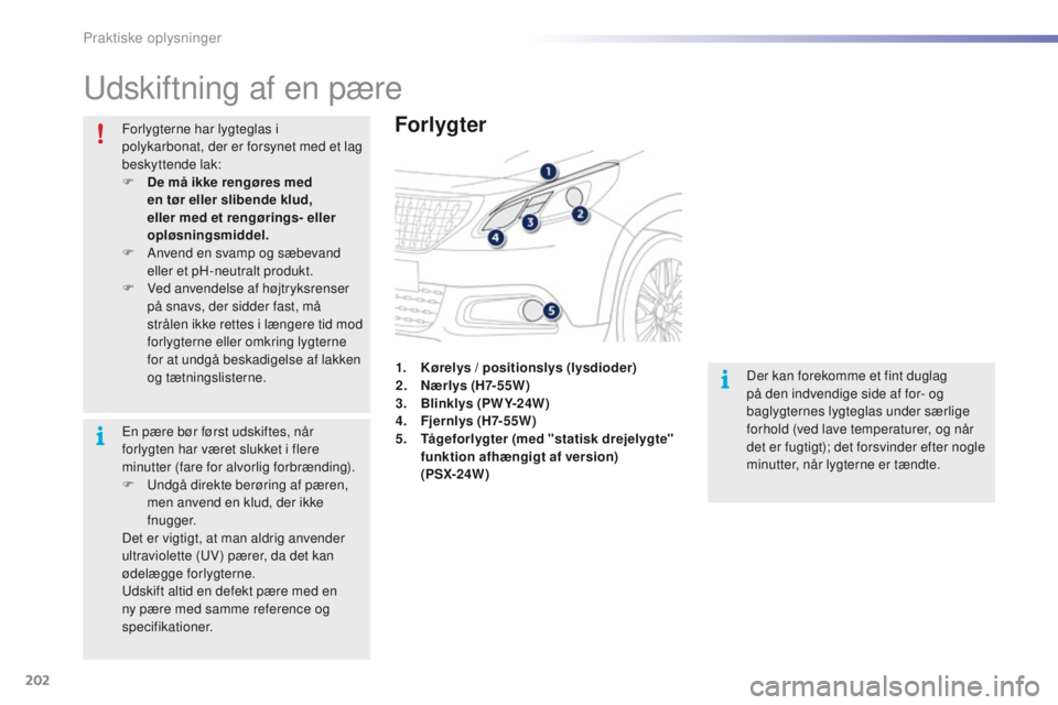 PEUGEOT 2008 2016  Brugsanvisning (in Danish) 202
2008_da_Chap09_info-pratiques_ed01-2016
udskiftning af en pære
Forlygter
Der kan forekomme et fint duglag 
på den indvendige side af for- og 
baglygternes lygteglas under særlige 
forhold (ved 