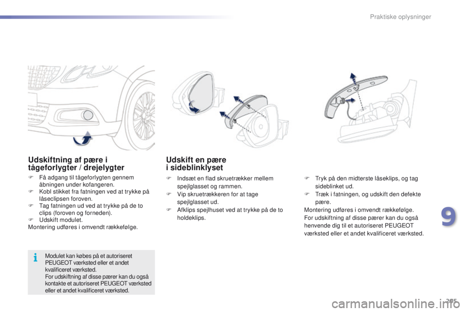 PEUGEOT 2008 2016  Brugsanvisning (in Danish) 205
2008_da_Chap09_info-pratiques_ed01-2016
Udskiftning af pære i 
tågeforlygter / drejelygter
F Få adgang til tågeforlygten gennem åbningen under kofangeren.
F
 
K
 obl stikket fra fatningen ved