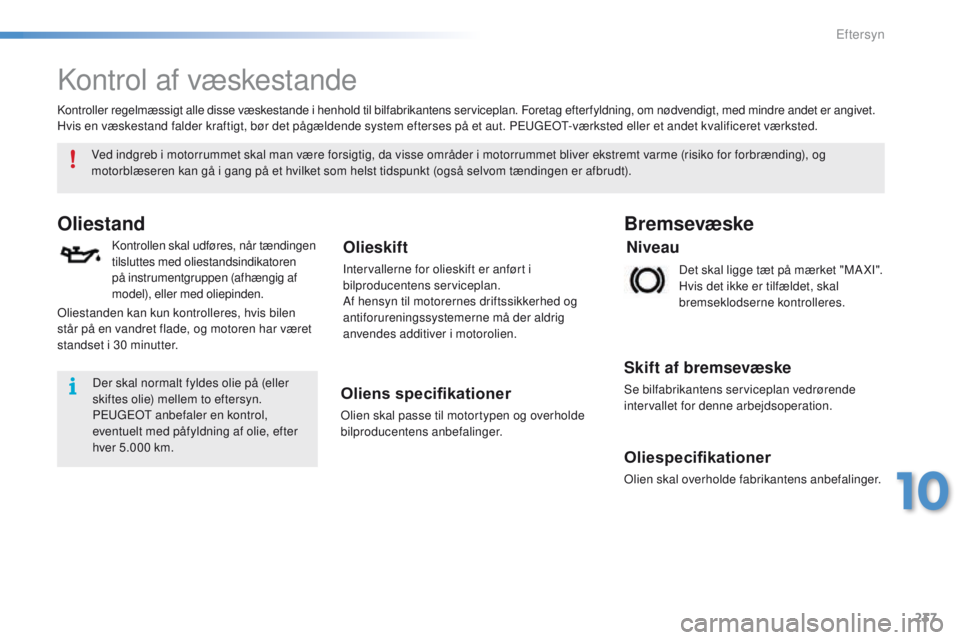PEUGEOT 2008 2016  Brugsanvisning (in Danish) 237
2008_da_Chap10_verifications_ed01-2016
Kontrol af væskestande
Oliestand
Kontrollen skal udføres, når tændingen 
tilsluttes med oliestandsindikatoren 
på instrumentgruppen (afhængig af 
model