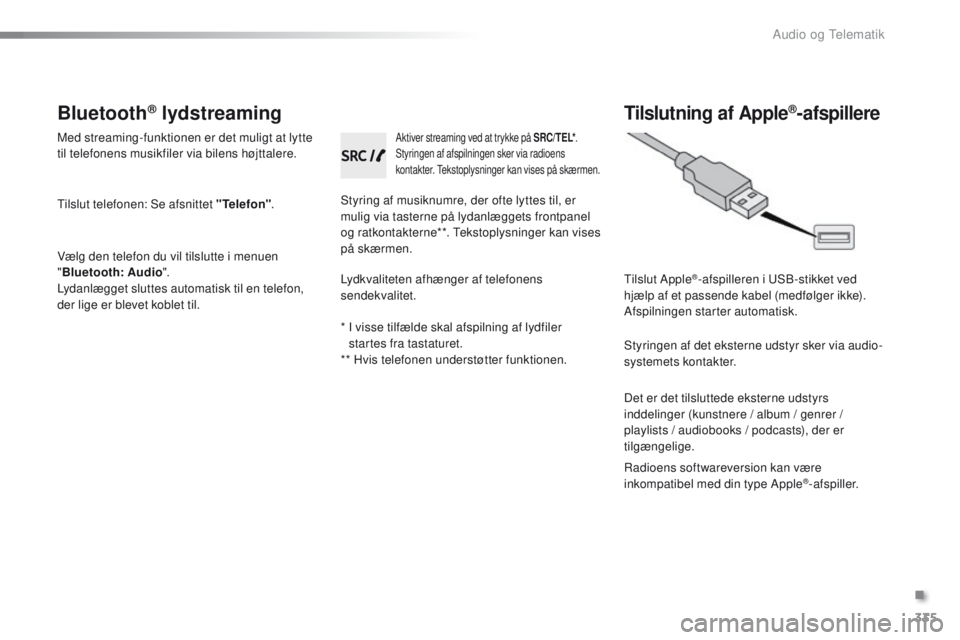 PEUGEOT 2008 2016  Brugsanvisning (in Danish) 335
2008 _da_Chap12c _ RDe2_ed01-2016
Bluetooth® lydstreaming
Med streaming-funktionen er det muligt at lytte 
til telefonens musikfiler via bilens højttalere.
ti

lslut telefonen: Se afsnittet "