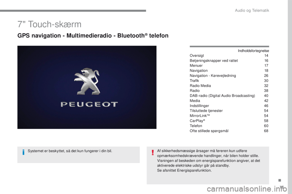 PEUGEOT 2008 2016  Brugsanvisning (in Danish) 13
2008-additif_da_Chap12b_SMEGplus_ed01-2016
7" Touch-skærm
GPS navigation - Multimedieradio - Bluetooth® telefon
Indholdsfortegnelse
Over sigt 14
B
etjeningsknapper ved rattet
 16
M

enuer
 1
