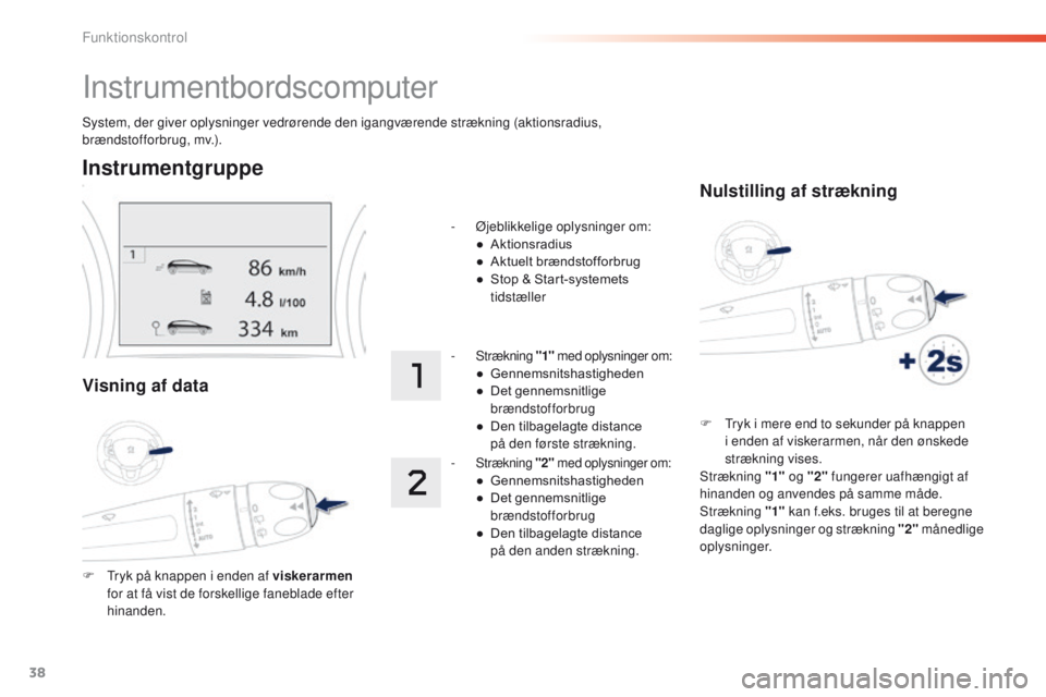 PEUGEOT 2008 2016 Brugsanvisning (in Danish) 38
System, der giver oplysninger vedrørende den igangværende strækning (aktionsradius,
brændstofforbrug, mv.).
Instrumentbordscomputer
Instrumentgruppe
Visning af data
F tryk på knappen i enden PEUGEOT 2008 2016 Brugsanvisning (in Danish) 38
System, der giver oplysninger vedrørende den igangværende strækning (aktionsradius,
brændstofforbrug, mv.).
Instrumentbordscomputer
Instrumentgruppe
Visning af data
F tryk på knappen i enden