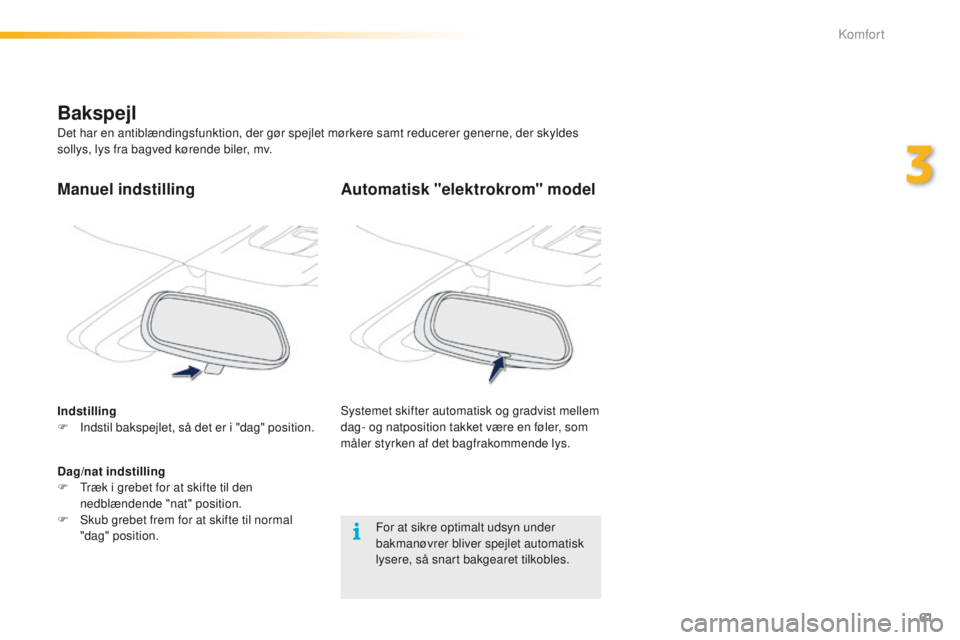 PEUGEOT 2008 2016 Brugsanvisning (in Danish) 61
2008_da_Chap03_confort_ed01-2016
Automatisk "elektrokrom" model
Systemet skifter automatisk og gradvist mellem
dag- og natposition takket være en føler, som
måler styrken af det bagfra PEUGEOT 2008 2016 Brugsanvisning (in Danish) 61
2008_da_Chap03_confort_ed01-2016
Automatisk "elektrokrom" model
Systemet skifter automatisk og gradvist mellem
dag- og natposition takket være en føler, som
måler styrken af det bagfra