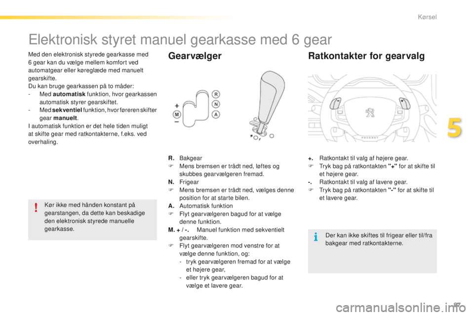 PEUGEOT 2008 2016 Brugsanvisning (in Danish) 87
2008_da_Chap05_conduite_ed01-2016
elektronisk styret manuel gearkasse med 6 gear
Med den elektronisk styrede gearkasse med
6 gear kan du vælge mellem komfort ved
automatgear eller køreglæde me PEUGEOT 2008 2016 Brugsanvisning (in Danish) 87
2008_da_Chap05_conduite_ed01-2016
elektronisk styret manuel gearkasse med 6 gear
Med den elektronisk styrede gearkasse med
6 gear kan du vælge mellem komfort ved
automatgear eller køreglæde me