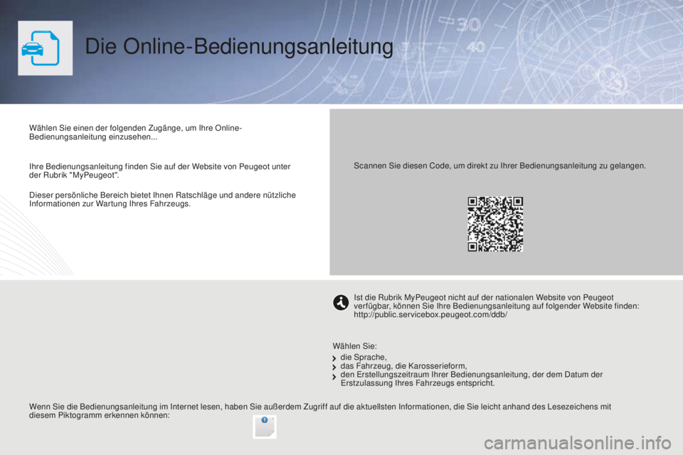 PEUGEOT 2008 2016 Betriebsanleitungen (in German) Dieser persönliche Bereich bietet Ihnen Ratschläge und andere nützliche
Informationen zur Wartung Ihres Fahrzeugs.
Die Online-Bedienungsanleitung
Wählen Sie einen der folgenden Zugänge, um Ihre PEUGEOT 2008 2016 Betriebsanleitungen (in German) Dieser persönliche Bereich bietet Ihnen Ratschläge und andere nützliche
Informationen zur Wartung Ihres Fahrzeugs.
Die Online-Bedienungsanleitung
Wählen Sie einen der folgenden Zugänge, um Ihre
