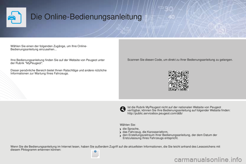 PEUGEOT 2008 2016  Betriebsanleitungen (in German) Dieser persönliche Bereich bietet Ihnen Ratschläge und andere nützliche 
Informationen zur Wartung Ihres Fahrzeugs.
Die Online-Bedienungsanleitung
Wählen Sie einen der folgenden Zugänge, um Ihre 