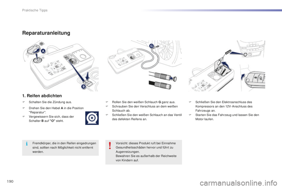 PEUGEOT 2008 2016 Betriebsanleitungen (in German) 190
2008_de_Chap09_info-pratiques_ed01-2016
Reparaturanleitung
1. Reifen abdichten
F Rollen Sie den weißen Schlauch G ganz aus.
F S chrauben Sie den Verschluss an dem weißen
Schlauch ab.
F
S
chl PEUGEOT 2008 2016 Betriebsanleitungen (in German) 190
2008_de_Chap09_info-pratiques_ed01-2016
Reparaturanleitung
1. Reifen abdichten
F Rollen Sie den weißen Schlauch G ganz aus.
F S chrauben Sie den Verschluss an dem weißen
Schlauch ab.
F
S
chl