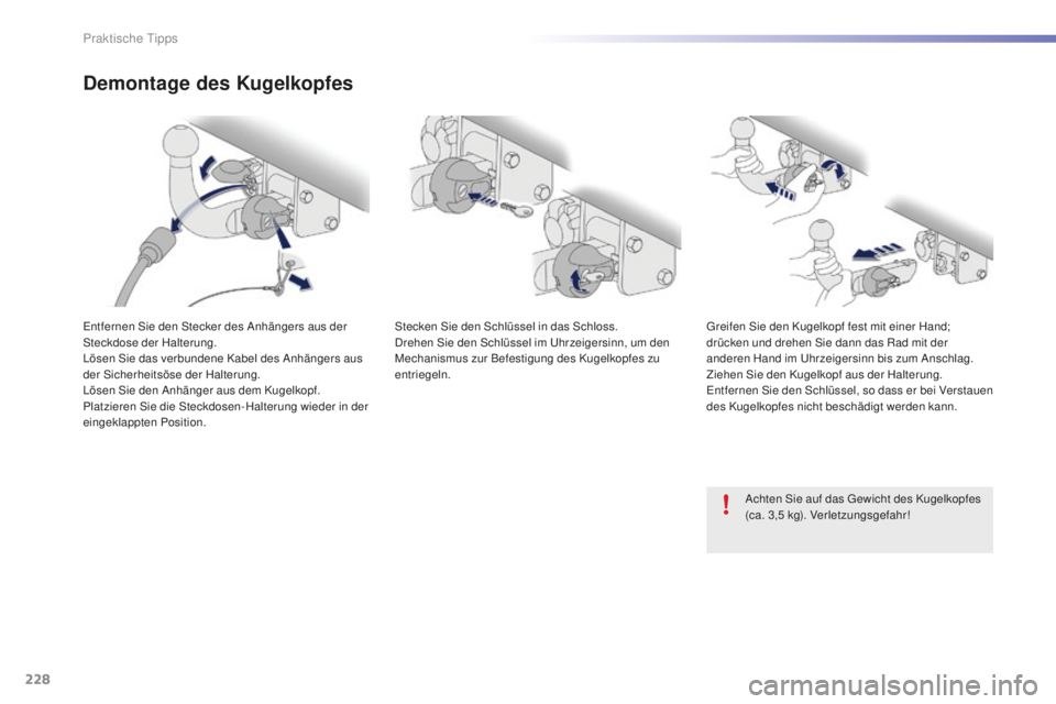 PEUGEOT 2008 2016 Betriebsanleitungen (in German) 228
2008_de_Chap09_info-pratiques_ed01-2016
Demontage des Kugelkopfes
Entfernen Sie den Stecker des Anhängers aus der
Steckdose der Halterung.
Lösen Sie das verbundene Kabel des Anhängers aus
der PEUGEOT 2008 2016 Betriebsanleitungen (in German) 228
2008_de_Chap09_info-pratiques_ed01-2016
Demontage des Kugelkopfes
Entfernen Sie den Stecker des Anhängers aus der
Steckdose der Halterung.
Lösen Sie das verbundene Kabel des Anhängers aus
der