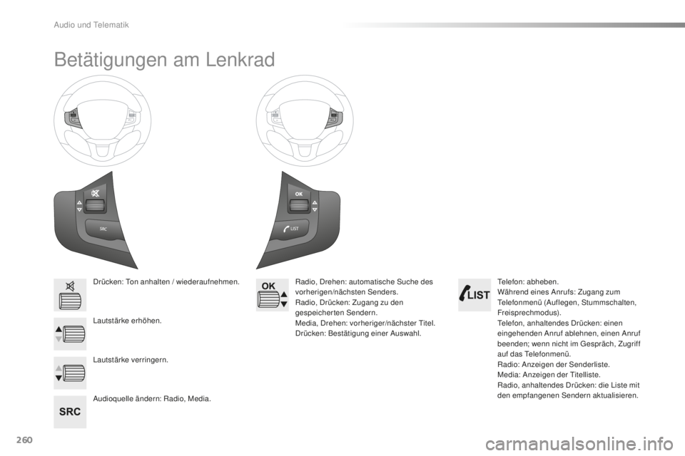 PEUGEOT 2008 2016  Betriebsanleitungen (in German) 260
2008_de_Chap12b_SMEGplus_ed01-2016
Betätigungen am Lenkrad
Drücken: Ton anhalten / wiederaufnehmen.
Lautstärke erhöhen.
Audioquelle ändern: Radio, Media.Radio, Drehen: automatische Suche des 
