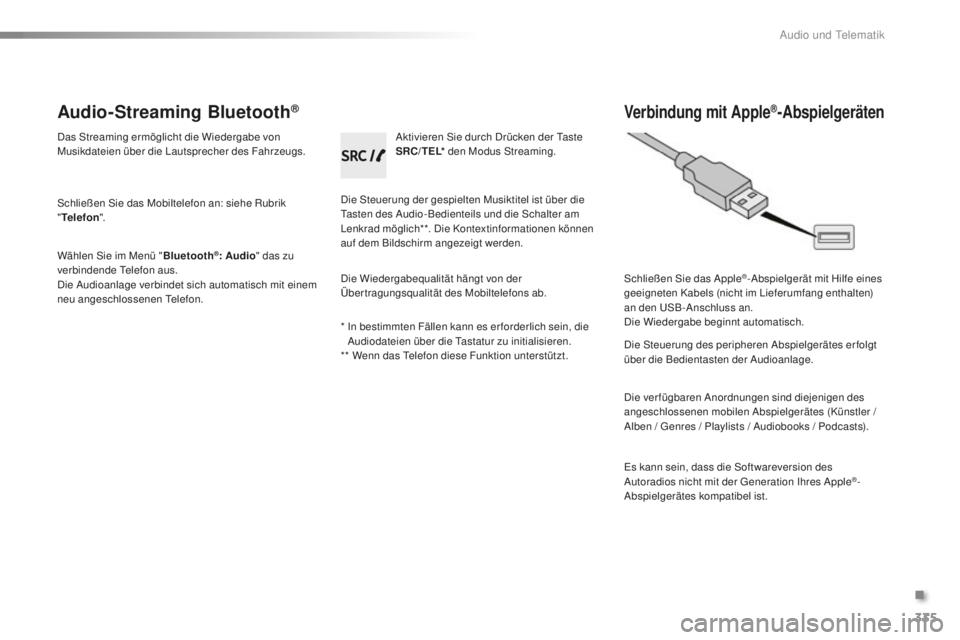 PEUGEOT 2008 2016 Betriebsanleitungen (in German) 335
2008 _de_Chap12c _ RDE2_ed01-2016
Audio-Streaming Bluetooth®
Das Streaming ermöglicht die Wiedergabe von
Musikdateien über die Lautsprecher des Fahrzeugs.
Schließen Sie das Mobiltelefon an: s PEUGEOT 2008 2016 Betriebsanleitungen (in German) 335
2008 _de_Chap12c _ RDE2_ed01-2016
Audio-Streaming Bluetooth®
Das Streaming ermöglicht die Wiedergabe von
Musikdateien über die Lautsprecher des Fahrzeugs.
Schließen Sie das Mobiltelefon an: s