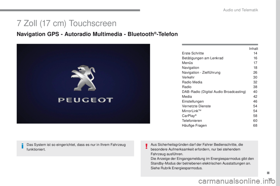 PEUGEOT 2008 2016 Betriebsanleitungen (in German) 13
2008-additif_de_Chap12b_SMEGplus_ed01-2016
7 Zoll (17 cm) Touchscreen
Navigation GPS - Autoradio Multimedia - Bluetooth®-Telefon
Inhalt
Erste Schritte 14
B
etätigungen am Lenkrad
16
M
e n ü s
PEUGEOT 2008 2016 Betriebsanleitungen (in German) 13
2008-additif_de_Chap12b_SMEGplus_ed01-2016
7 Zoll (17 cm) Touchscreen
Navigation GPS - Autoradio Multimedia - Bluetooth®-Telefon
Inhalt
Erste Schritte 14
B
etätigungen am Lenkrad
16
M
e n ü s