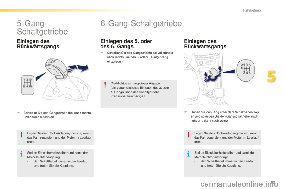 PEUGEOT 2008 2016 Betriebsanleitungen (in German) 83
2008_de_Chap05_conduite_ed01-2016
6-Gang-Schaltgetriebe
Einlegen des
Rückwärtsgangs
Legen Sie den Rückwär tsgang nur ein, wenn
das Fahrzeug steht und der Motor im Leerlauf
dreht.
Stellen Si PEUGEOT 2008 2016 Betriebsanleitungen (in German) 83
2008_de_Chap05_conduite_ed01-2016
6-Gang-Schaltgetriebe
Einlegen des
Rückwärtsgangs
Legen Sie den Rückwär tsgang nur ein, wenn
das Fahrzeug steht und der Motor im Leerlauf
dreht.
Stellen Si