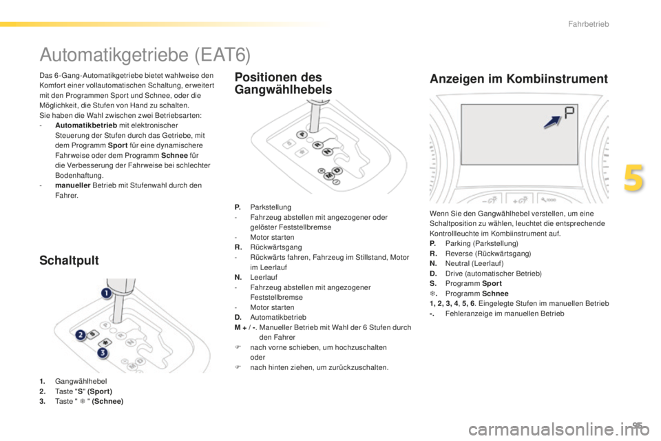 PEUGEOT 2008 2016  Betriebsanleitungen (in German) 95
2008_de_Chap05_conduite_ed01-2016
Automatikgetriebe (EAT6)
Das 6-Gang-Automatikgetriebe bietet wahlweise den 
Komfort einer vollautomatischen Schaltung, erweitert 
mit den Programmen Spor t und Sch