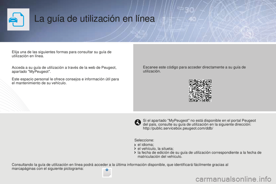 PEUGEOT 2008 2016  Manual del propietario (in Spanish) Este espacio personal le ofrece consejos e información útil para 
el mantenimiento de su vehículo.
La guía de utilización en línea
Elija una de las siguientes formas para consultar su guía de 
