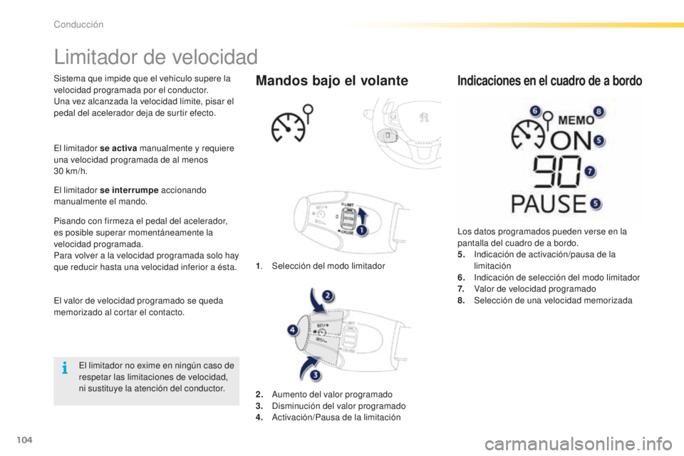 PEUGEOT 2008 2016  Manual del propietario (in Spanish) 104
2008_es_Chap05_conduite_ed01-2016
Limitador de velocidad
Sistema que impide que el vehículo supere la 
velocidad programada por el conductor.
Una vez alcanzada la velocidad límite, pisar el 
ped