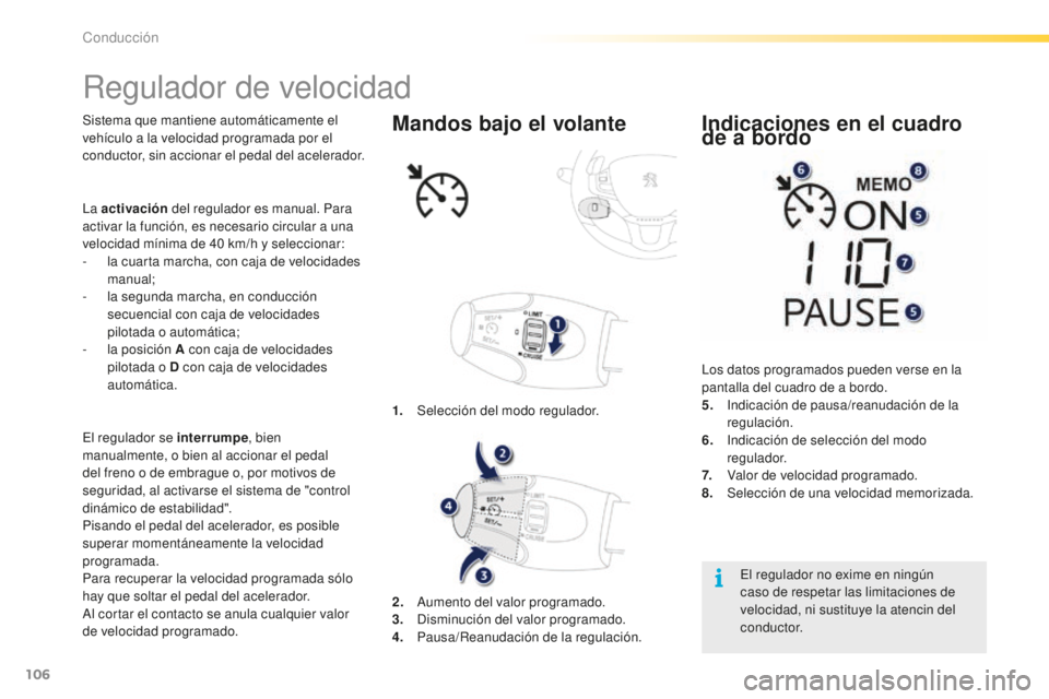 PEUGEOT 2008 2016  Manual del propietario (in Spanish) 106
2008_es_Chap05_conduite_ed01-2016
Regulador de velocidad
Sistema que mantiene automáticamente el 
vehículo a la velocidad programada por el 
conductor, sin accionar el pedal del acelerador.
El r