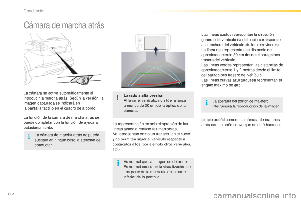PEUGEOT 2008 2016  Manual del propietario (in Spanish) 112
2008_es_Chap05_conduite_ed01-2016
Cámara de marcha atrás
La apertura del portón de maletero 
interrumpirá la reproducción de la imagen.
La cámara se activa automáticamente al 
introducir la