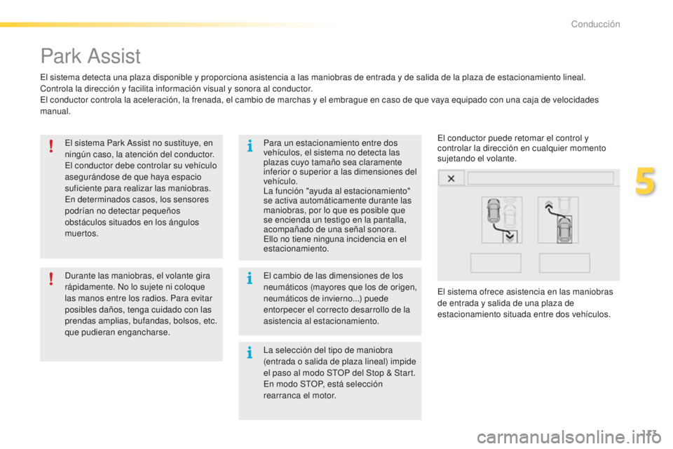 PEUGEOT 2008 2016  Manual del propietario (in Spanish) 113
2008_es_Chap05_conduite_ed01-2016
Park Assist
El sistema detecta una plaza disponible y proporciona asistencia a las maniobras de entrada y de salida de la plaza de estacionamiento lineal.
Control