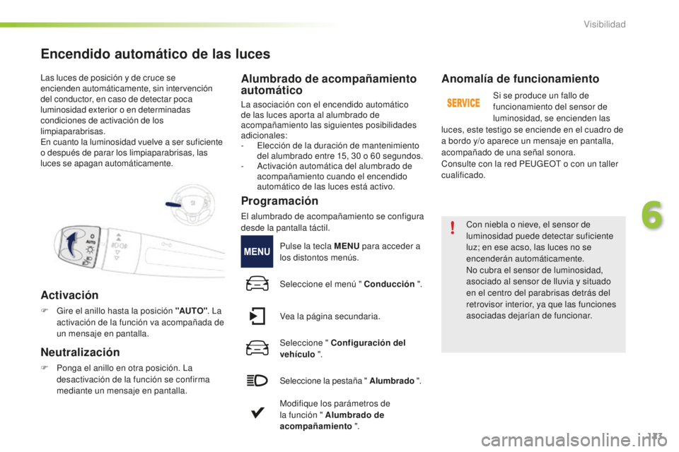 PEUGEOT 2008 2016 Manual del propietario (in Spanish) 123
2008_es_Chap06_visibilite_ed01-2016
Las luces de posición y de cruce se
encienden automáticamente, sin intervención
del conductor, en caso de detectar poca
luminosidad exterior o en determin PEUGEOT 2008 2016 Manual del propietario (in Spanish) 123
2008_es_Chap06_visibilite_ed01-2016
Las luces de posición y de cruce se
encienden automáticamente, sin intervención
del conductor, en caso de detectar poca
luminosidad exterior o en determin