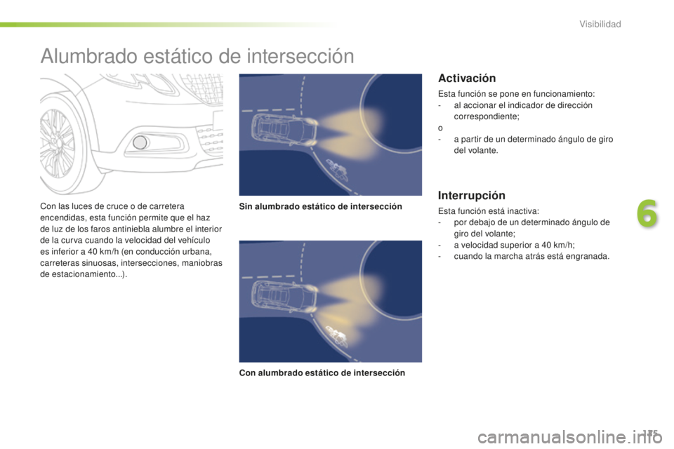 PEUGEOT 2008 2016 Manual del propietario (in Spanish) 125
2008_es_Chap06_visibilite_ed01-2016
Con las luces de cruce o de carretera
encendidas, esta función permite que el haz
de luz de los faros antiniebla alumbre el interior
de la curva cuando la v PEUGEOT 2008 2016 Manual del propietario (in Spanish) 125
2008_es_Chap06_visibilite_ed01-2016
Con las luces de cruce o de carretera
encendidas, esta función permite que el haz
de luz de los faros antiniebla alumbre el interior
de la curva cuando la v