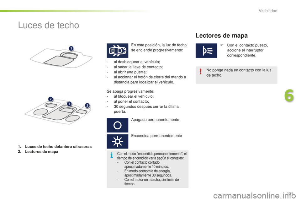PEUGEOT 2008 2016 Manual del propietario (in Spanish) 131
2008_es_Chap06_visibilite_ed01-2016
Luces de techo
En esta posición, la luz de techo
se enciende progresivamente:
-
a
l desbloquear el vehículo;
-
a
l sacar la llave de contacto;
-
a
l PEUGEOT 2008 2016 Manual del propietario (in Spanish) 131
2008_es_Chap06_visibilite_ed01-2016
Luces de techo
En esta posición, la luz de techo
se enciende progresivamente:
-
a
l desbloquear el vehículo;
-
a
l sacar la llave de contacto;
-
a
l