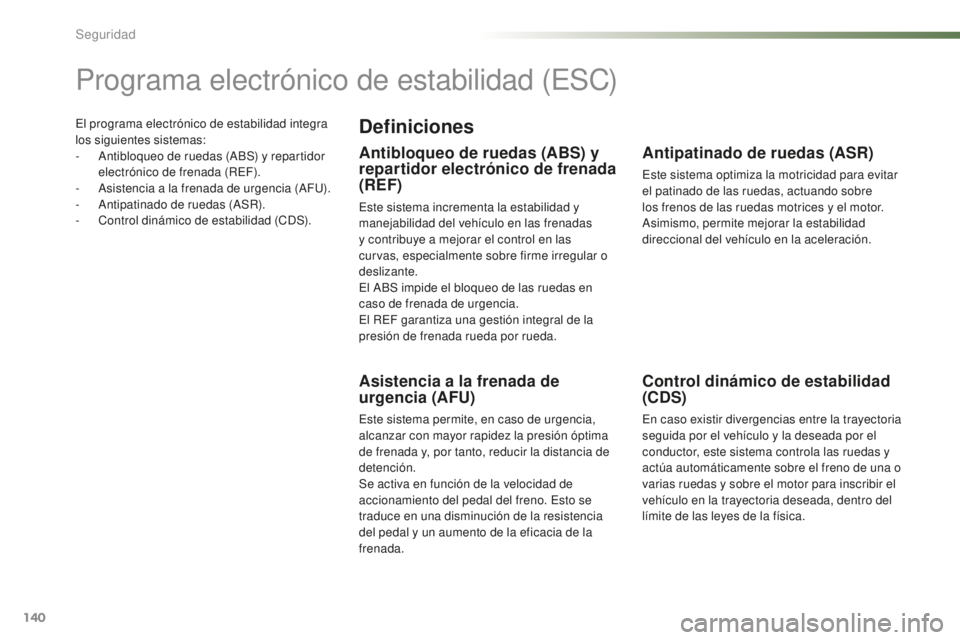 PEUGEOT 2008 2016  Manual del propietario (in Spanish) 140
2008_es_Chap07_securite_ed01-2016
El programa electrónico de estabilidad integra 
los siguientes sistemas:
- 
A
 ntibloqueo de ruedas (ABS) y repartidor 
electrónico de frenada (REF).
-
 
A
 sis