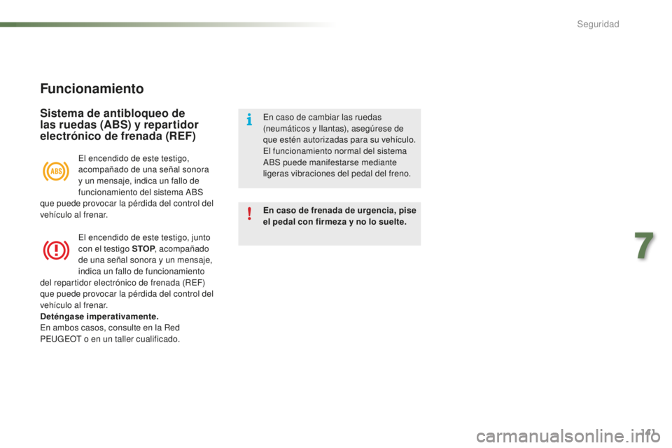 PEUGEOT 2008 2016  Manual del propietario (in Spanish) 141
2008_es_Chap07_securite_ed01-2016
Funcionamiento
Sistema de antibloqueo de 
las ruedas (ABS) y repartidor 
electrónico de frenada (REF)
En caso de frenada de urgencia, pise 
el pedal con firmeza 