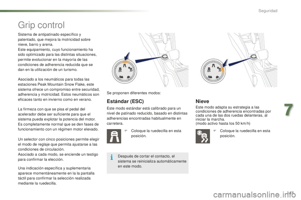 PEUGEOT 2008 2016  Manual del propietario (in Spanish) 143
2008_es_Chap07_securite_ed01-2016
Grip control
Sistema de antipatinado específico y 
patentado, que mejora la motricidad sobre 
nieve, barro y arena.
Este equipamiento, cuyo funcionamiento ha 
si