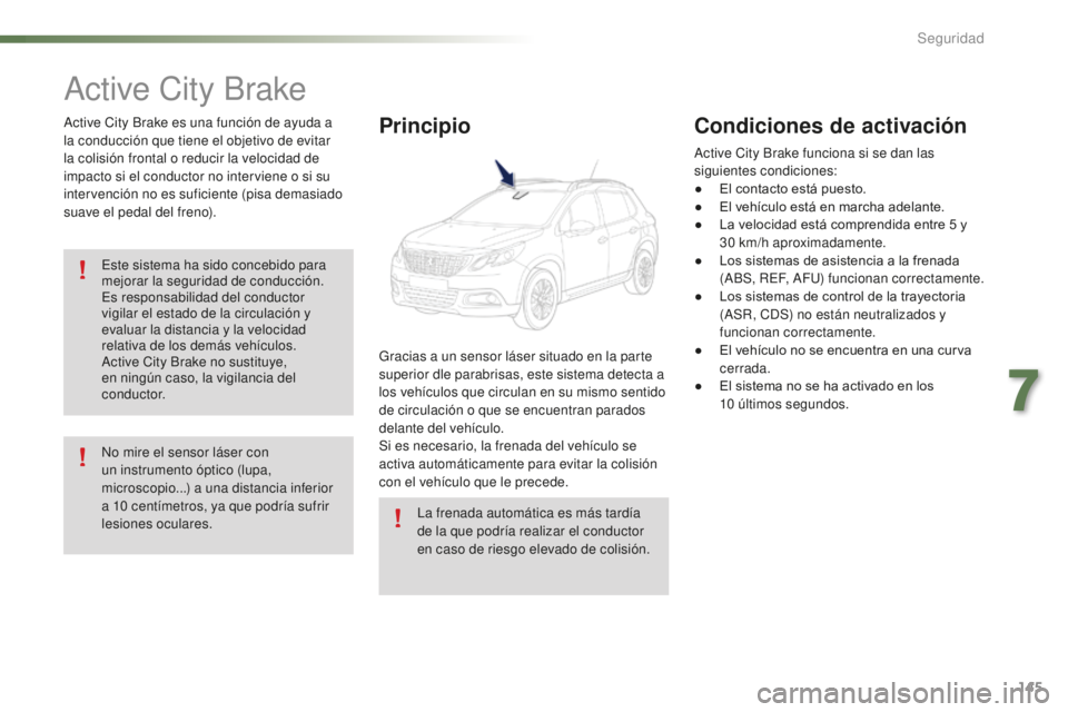 PEUGEOT 2008 2016  Manual del propietario (in Spanish) 145
2008_es_Chap07_securite_ed01-2016
Active City Brake
Active City Brake es una función de ayuda a 
la conducción que tiene el objetivo de evitar 
la colisión frontal o reducir la velocidad de 
im